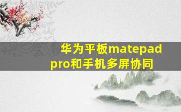 华为平板matepad pro和手机多屏协同